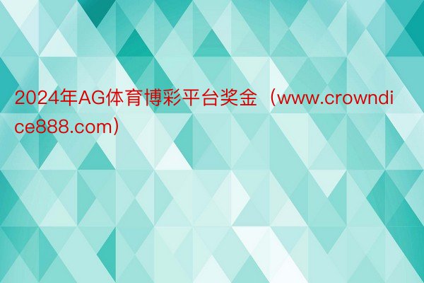 2024年AG体育博彩平台奖金（www.crowndice888.com）