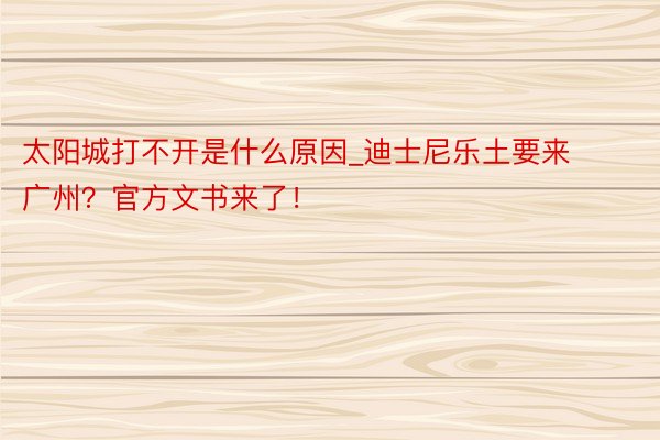 太阳城打不开是什么原因_迪士尼乐土要来广州？官方文书来了！