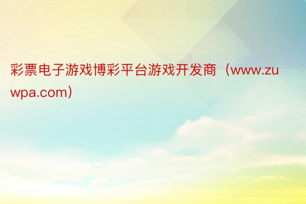 彩票电子游戏博彩平台游戏开发商（www.zuwpa.com）