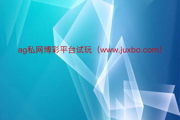 ag私网博彩平台试玩（www.juxbo.com）