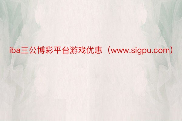 iba三公博彩平台游戏优惠（www.sigpu.com）