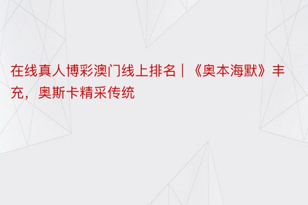 在线真人博彩澳门线上排名 | 《奥本海默》丰充，奥斯卡精采传统