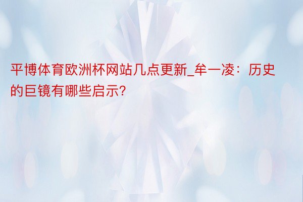 平博体育欧洲杯网站几点更新_牟一凌：历史的巨镜有哪些启示？