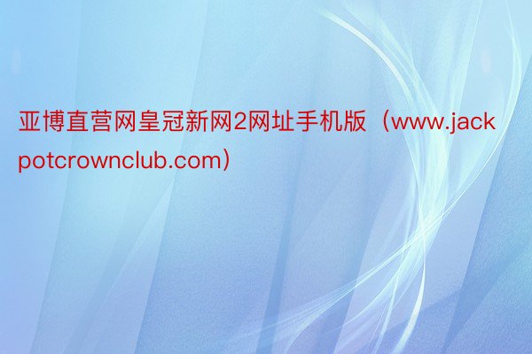 亚博直营网皇冠新网2网址手机版（www.jackpotcrownclub.com）