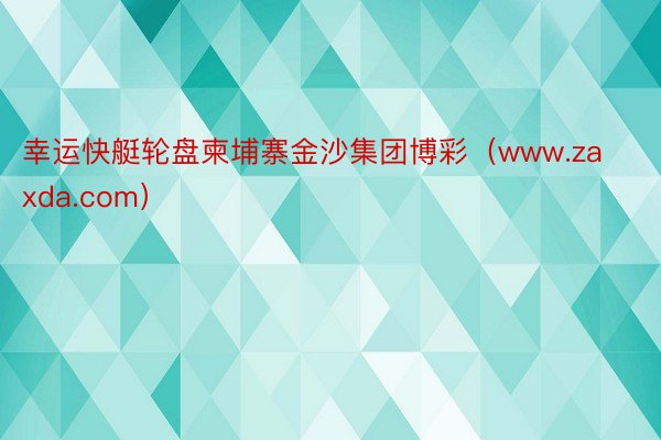 幸运快艇轮盘柬埔寨金沙集团博彩（www.zaxda.com）