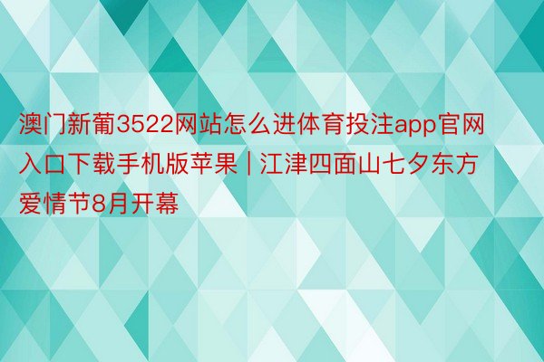 澳门新葡3522网站怎么进体育投注app官网入口下载手机版苹果 | 江津四面山七夕东方爱情节8月开幕