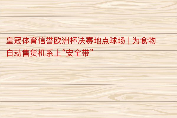 皇冠体育信誉欧洲杯决赛地点球场 | 为食物自动售货机系上“安全带”