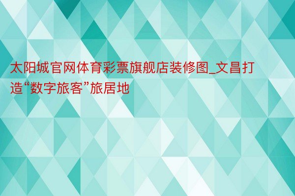 太阳城官网体育彩票旗舰店装修图_文昌打造“数字旅客”旅居地