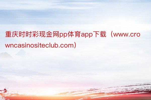 重庆时时彩现金网pp体育app下载（www.crowncasinositeclub.com）