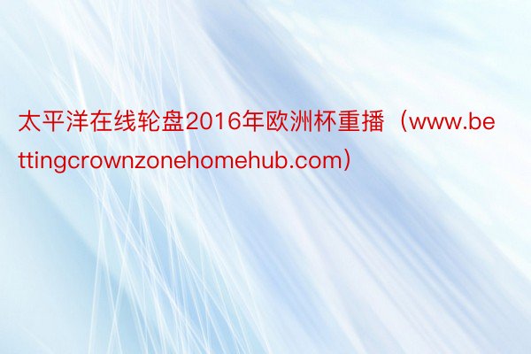 太平洋在线轮盘2016年欧洲杯重播（www.bettingcrownzonehomehub.com）