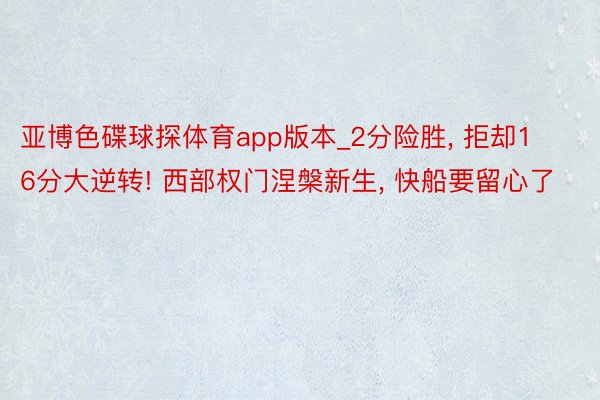 亚博色碟球探体育app版本_2分险胜, 拒却16分大逆转! 西部权门涅槃新生, 快船要留心了