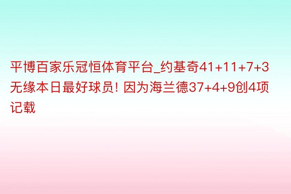 平博百家乐冠恒体育平台_约基奇41+11+7+3无缘本日最好球员! 因为海兰德37+4+9创4项记载