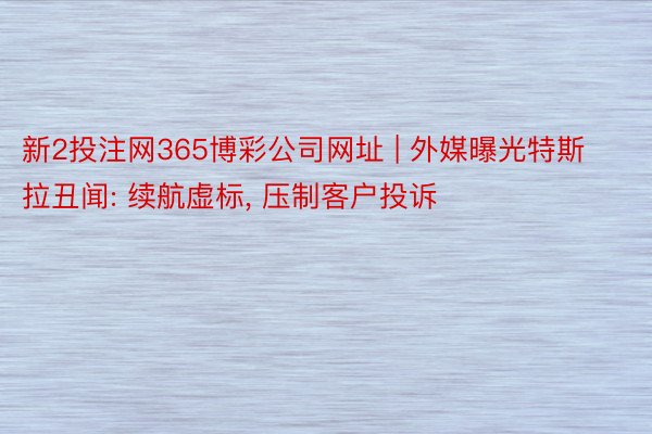 新2投注网365博彩公司网址 | 外媒曝光特斯拉丑闻: 续航虚标, 压制客户投诉