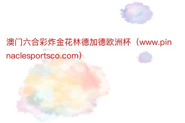 澳门六合彩炸金花林德加德欧洲杯（www.pinnaclesportsco.com）