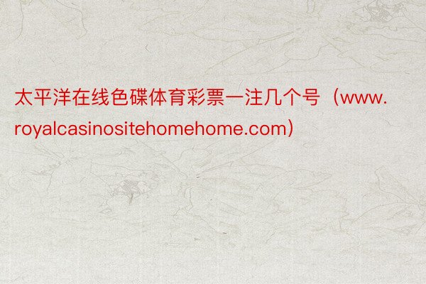 太平洋在线色碟体育彩票一注几个号（www.royalcasinositehomehome.com）