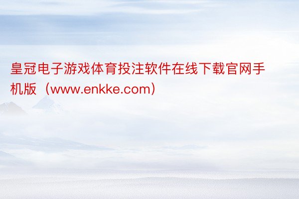 皇冠电子游戏体育投注软件在线下载官网手机版（www.enkke.com）