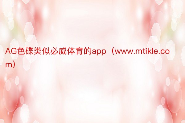 AG色碟类似必威体育的app（www.mtikle.com）