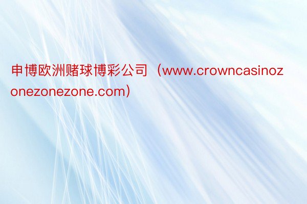 申博欧洲赌球博彩公司（www.crowncasinozonezonezone.com）