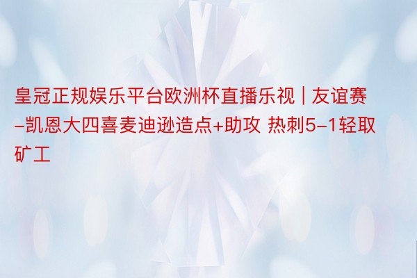 皇冠正规娱乐平台欧洲杯直播乐视 | 友谊赛-凯恩大四喜麦迪逊造点+助攻 热刺5-1轻取矿工