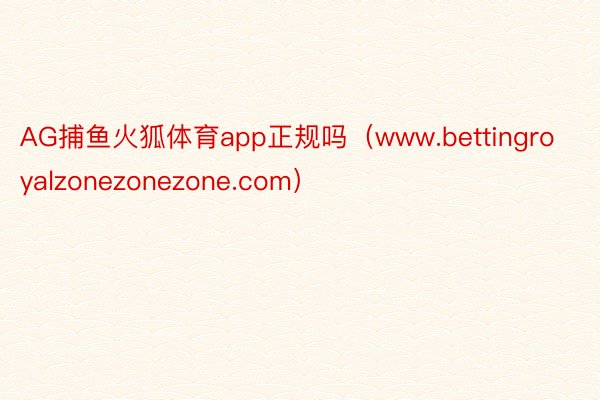 AG捕鱼火狐体育app正规吗（www.bettingroyalzonezonezone.com）