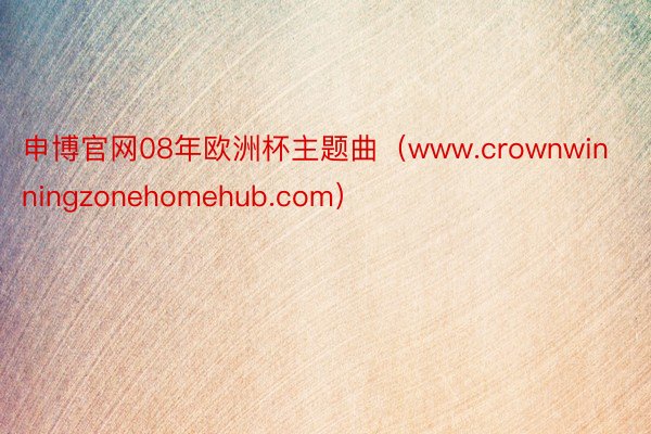 申博官网08年欧洲杯主题曲（www.crownwinningzonehomehub.com）