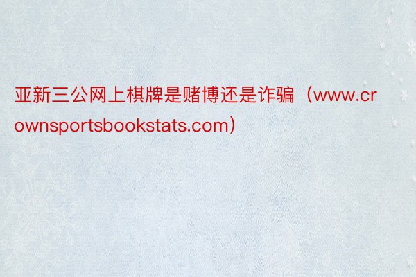 亚新三公网上棋牌是赌博还是诈骗（www.crownsportsbookstats.com）