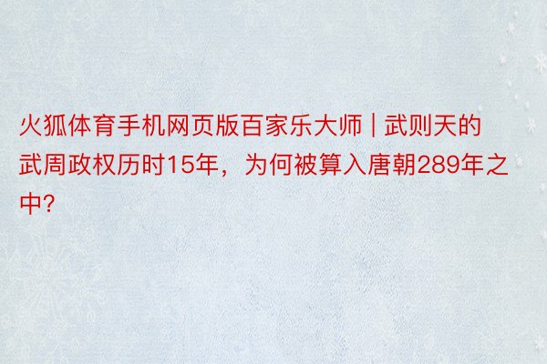 火狐体育手机网页版百家乐大师 | 武则天的武周政权历时15年，为何被算入唐朝289年之中？