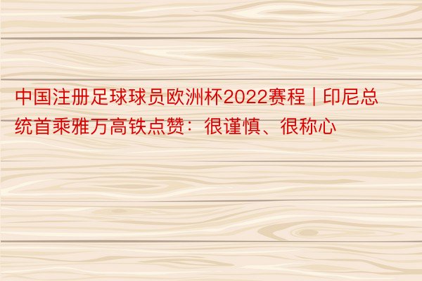 中国注册足球球员欧洲杯2022赛程 | 印尼总统首乘雅万高铁点赞：很谨慎、很称心