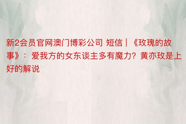 新2会员官网澳门博彩公司 短信 | 《玫瑰的故事》：爱我方的女东谈主多有魔力？黄亦玫是上好的解说