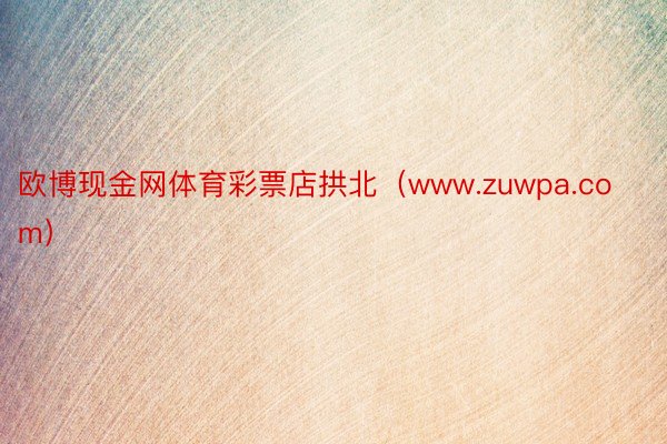 欧博现金网体育彩票店拱北（www.zuwpa.com）