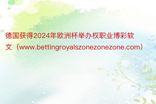 德国获得2024年欧洲杯举办权职业博彩软文（www.bettingroyalszonezonezone.com）