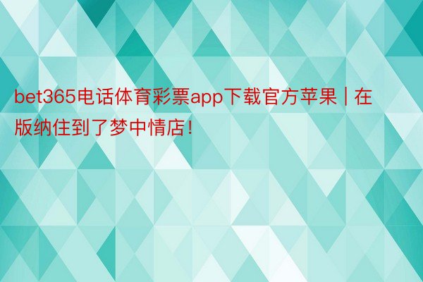 bet365电话体育彩票app下载官方苹果 | 在版纳住到了梦中情店！