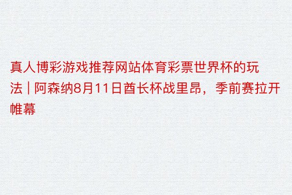 真人博彩游戏推荐网站体育彩票世界杯的玩法 | 阿森纳8月11日酋长杯战里昂，季前赛拉开帷幕