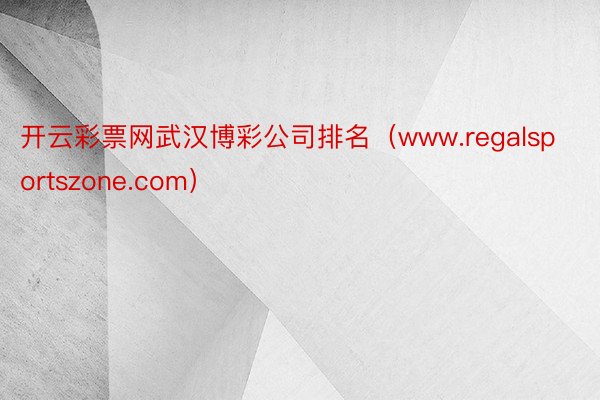 开云彩票网武汉博彩公司排名（www.regalsportszone.com）