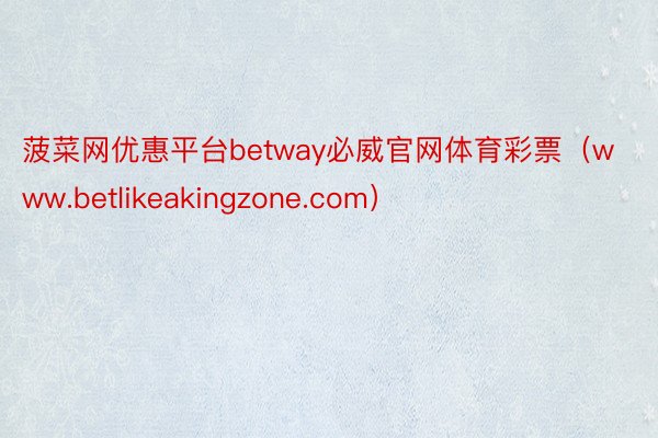 菠菜网优惠平台betway必威官网体育彩票（www.betlikeakingzone.com）