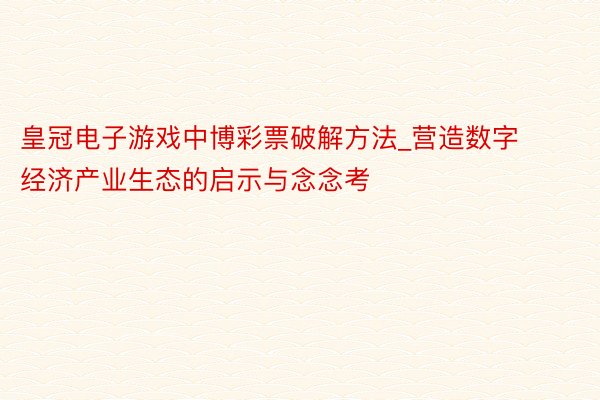 皇冠电子游戏中博彩票破解方法_营造数字经济产业生态的启示与念念考