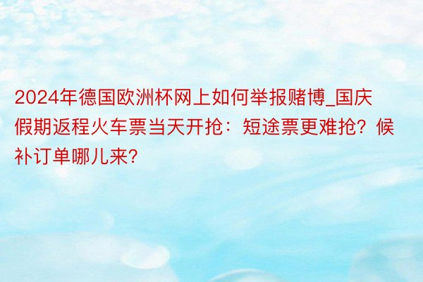 2024年德国欧洲杯网上如何举报赌博_国庆假期返程火车票当天开抢：短途票更难抢？候补订单哪儿来？