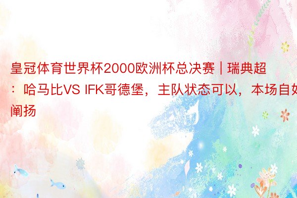 皇冠体育世界杯2000欧洲杯总决赛 | 瑞典超：哈马比VS IFK哥德堡，主队状态可以，本场自如阐扬