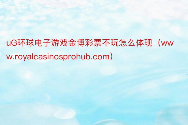 uG环球电子游戏金博彩票不玩怎么体现（www.royalcasinosprohub.com）