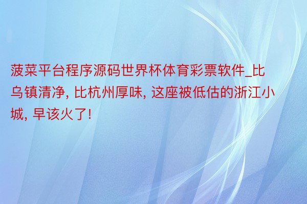 菠菜平台程序源码世界杯体育彩票软件_比乌镇清净, 比杭州厚味, 这座被低估的浙江小城, 早该火了!