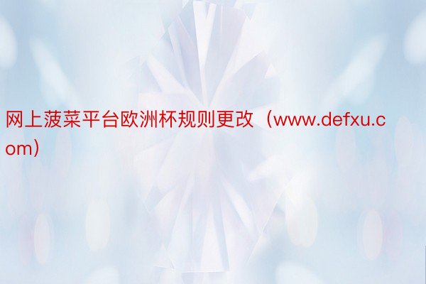 网上菠菜平台欧洲杯规则更改（www.defxu.com）