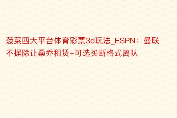 菠菜四大平台体育彩票3d玩法_ESPN：曼联不摒除让桑乔租赁+可选买断格式离队