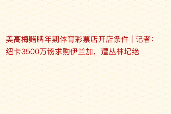 美高梅赌牌年期体育彩票店开店条件 | 记者：纽卡3500万镑求购伊兰加，遭丛林圮绝