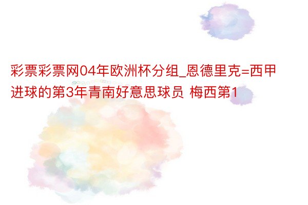 彩票彩票网04年欧洲杯分组_恩德里克=西甲进球的第3年青南好意思球员 梅西第1