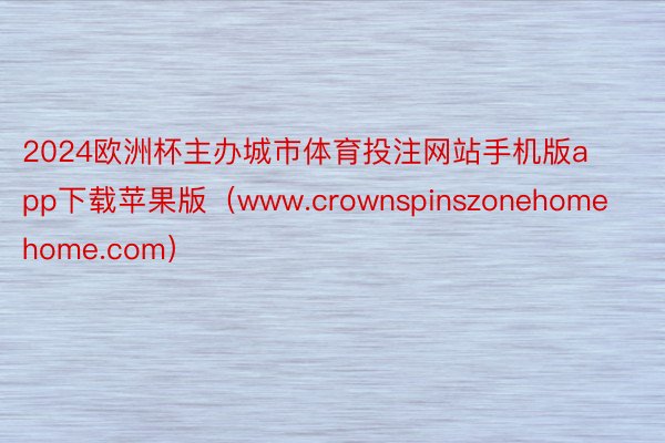 2024欧洲杯主办城市体育投注网站手机版app下载苹果版（www.crownspinszonehomehome.com）