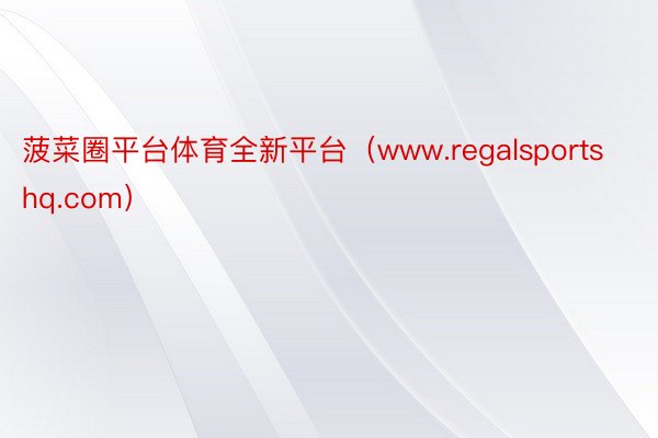 菠菜圈平台体育全新平台（www.regalsportshq.com）