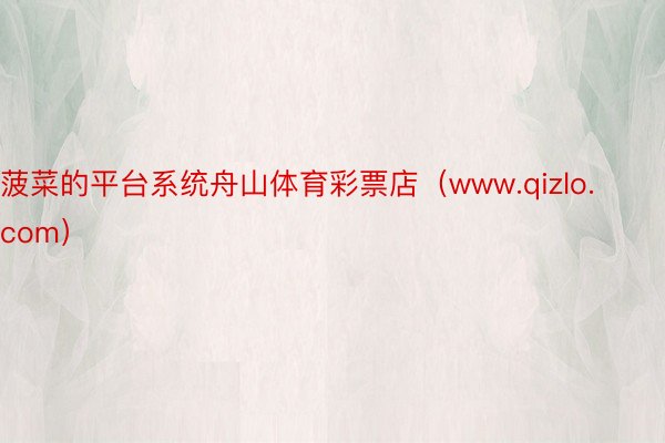 菠菜的平台系统舟山体育彩票店（www.qizlo.com）