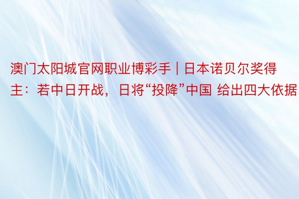 澳门太阳城官网职业博彩手 | 日本诺贝尔奖得主：若中日开战，日将“投降”中国 给出四大依据