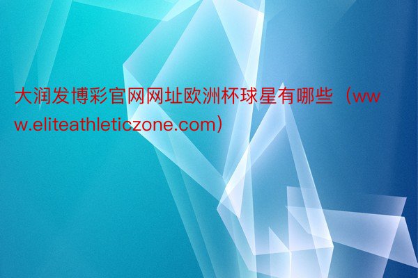 大润发博彩官网网址欧洲杯球星有哪些（www.eliteathleticzone.com）