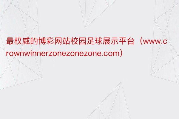 最权威的博彩网站校园足球展示平台（www.crownwinnerzonezonezone.com）